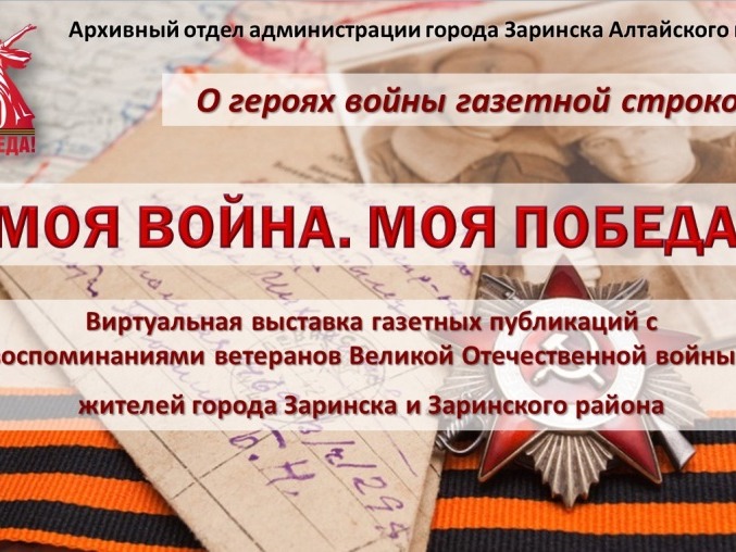 «МОЯ ВОЙНА. МОЯ ПОБЕДА!» - виртуальная выставка газетных публикаций с воспоминаниями ветеранов Великой Отечественной войны – жителей города Заринска и Заринского района.